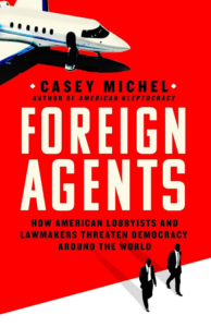 Foreign Agents - How American Lobbyists and Lawmakers Threaten Democracy Around the World